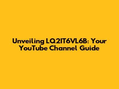 Unveiling LQ2IT6VL6B: Your YouTube Channel Guide