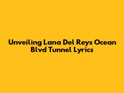 Unveiling Lana Del Rey's Ocean Blvd Tunnel Lyrics