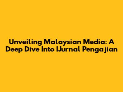 Unveiling Malaysian Media: A Deep Dive Into IJurnal Pengajian