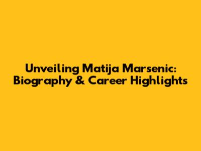 Unveiling Matija Marsenic: Biography & Career Highlights