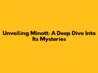 Unveiling Minott: A Deep Dive Into Its Mysteries