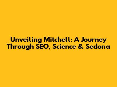 Unveiling Mitchell: A Journey Through SEO, Science & Sedona