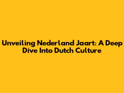Unveiling Nederland Jaart: A Deep Dive Into Dutch Culture