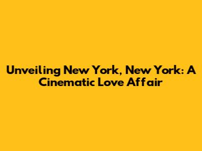 Unveiling New York, New York: A Cinematic Love Affair