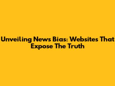 Unveiling News Bias: Websites That Expose The Truth