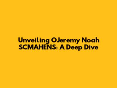 Unveiling OJeremy Noah SCMAHENS: A Deep Dive
