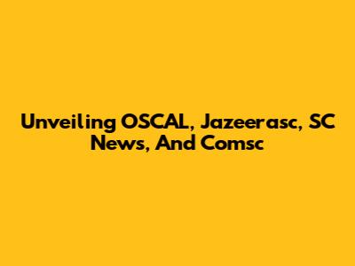 Unveiling OSCAL, Jazeerasc, SC News, And Comsc