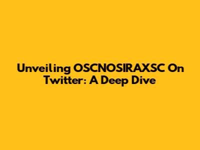 Unveiling OSCNOSIRAXSC On Twitter: A Deep Dive