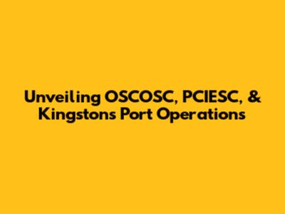 Unveiling OSCOSC, PCIESC, & Kingston's Port Operations
