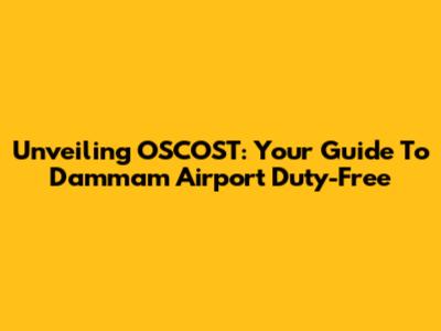 Unveiling OSCOST: Your Guide To Dammam Airport Duty-Free