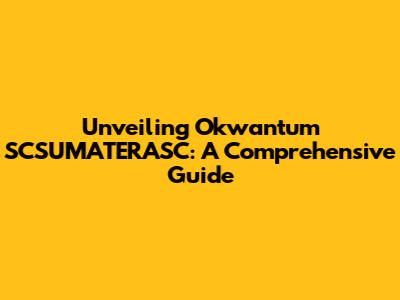 Unveiling Okwantum SCSUMATERASC: A Comprehensive Guide