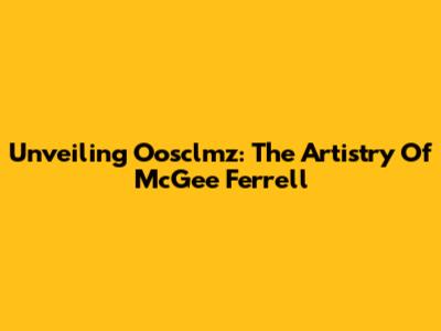 Unveiling Oosclmz: The Artistry Of McGee Ferrell