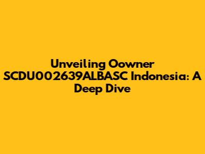 Unveiling Oowner SCDU002639ALBASC Indonesia: A Deep Dive