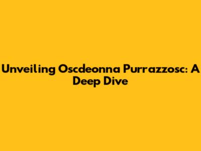 Unveiling Oscdeonna Purrazzosc: A Deep Dive
