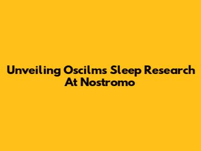 Unveiling Oscilms Sleep Research At Nostromo