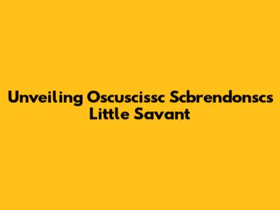 Unveiling Oscuscissc Scbrendonsc's Little Savant