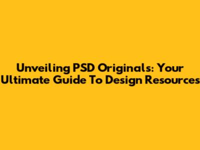 Unveiling PSD Originals: Your Ultimate Guide To Design Resources
