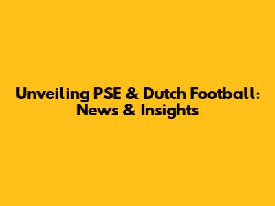Unveiling PSE & Dutch Football: News & Insights