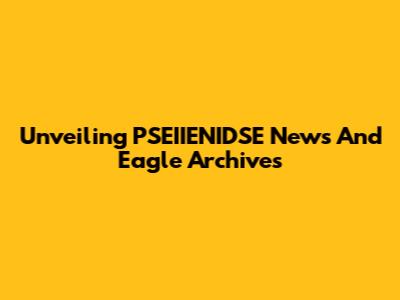 Unveiling PSEIIENIDSE News And Eagle Archives