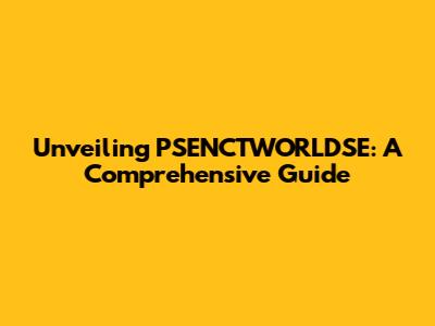 Unveiling PSENCTWORLDSE: A Comprehensive Guide