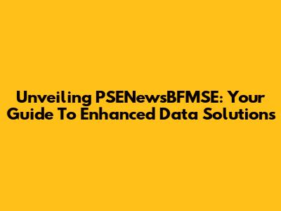 Unveiling PSENewsBFMSE: Your Guide To Enhanced Data Solutions