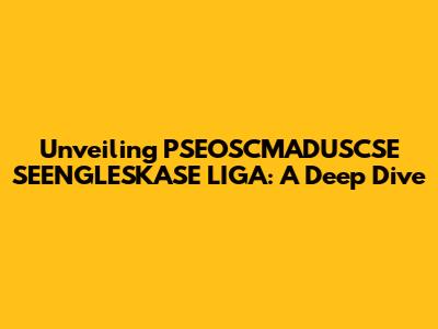 Unveiling PSEOSCMADUSCSE SEENGLESKASE LIGA: A Deep Dive