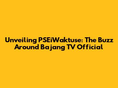 Unveiling PSEiWaktuse: The Buzz Around Bajang TV Official