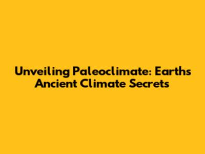 Unveiling Paleoclimate: Earth's Ancient Climate Secrets