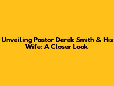 Unveiling Pastor Derek Smith & His Wife: A Closer Look