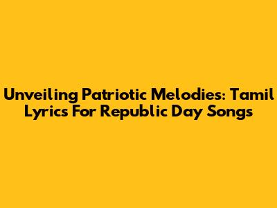 Unveiling Patriotic Melodies: Tamil Lyrics For Republic Day Songs