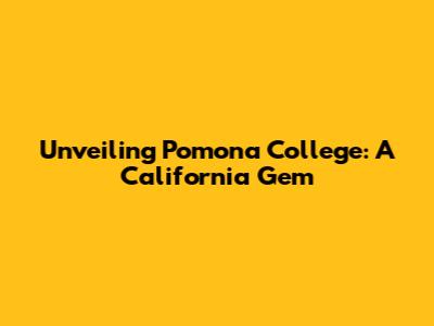 Unveiling Pomona College: A California Gem