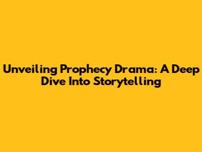 Unveiling Prophecy Drama: A Deep Dive Into Storytelling