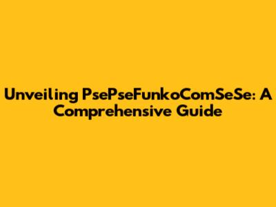 Unveiling PsePseFunkoComSeSe: A Comprehensive Guide