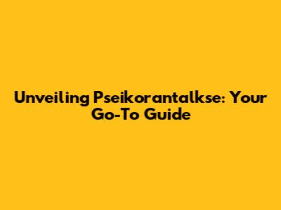 Unveiling Pseikorantalkse: Your Go-To Guide