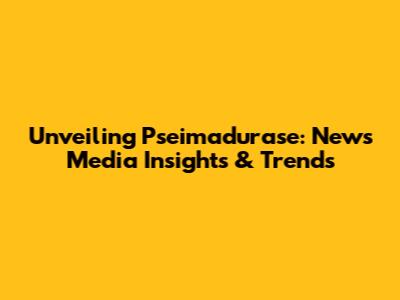 Unveiling Pseimadurase: News Media Insights & Trends