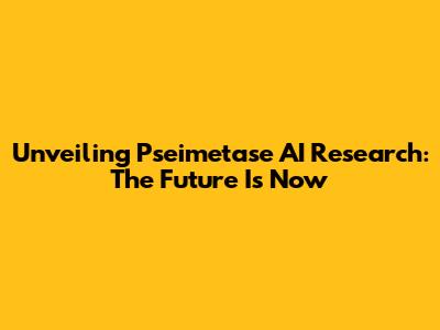 Unveiling Pseimetase AI Research: The Future Is Now
