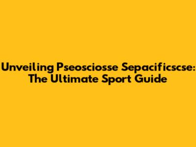 Unveiling Pseosciosse Sepacificscse: The Ultimate Sport Guide