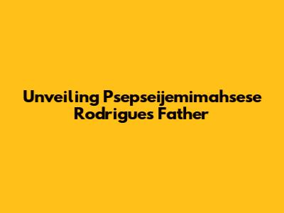 Unveiling Psepseijemimahsese Rodrigues' Father
