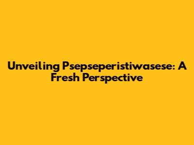 Unveiling Psepseperistiwasese: A Fresh Perspective