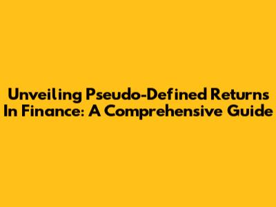 Unveiling Pseudo-Defined Returns In Finance: A Comprehensive Guide