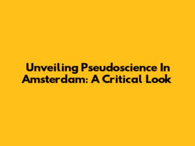 Unveiling Pseudoscience In Amsterdam: A Critical Look