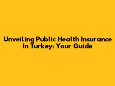 Unveiling Public Health Insurance In Turkey: Your Guide