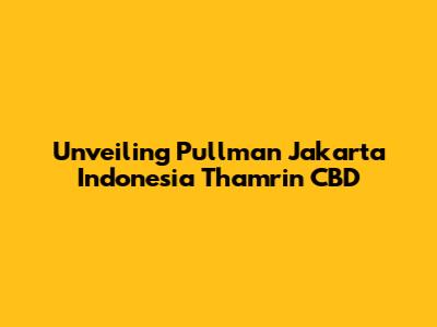 Unveiling Pullman Jakarta Indonesia Thamrin CBD