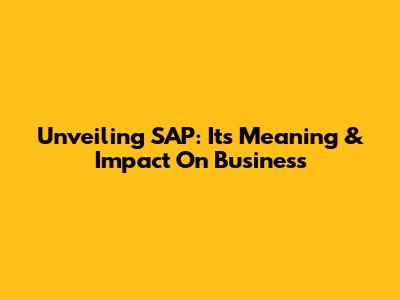 Unveiling SAP: Its Meaning & Impact On Business