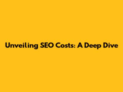 Unveiling SEO Costs: A Deep Dive