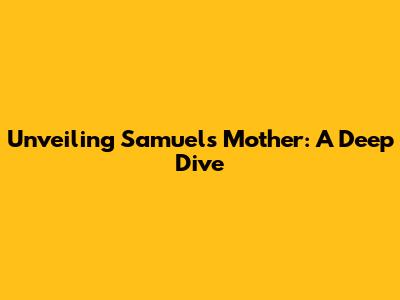 Unveiling Samuel's Mother: A Deep Dive