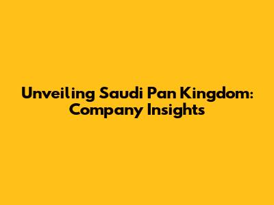 Unveiling Saudi Pan Kingdom: Company Insights