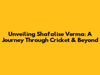 Unveiling Shafalise Verma: A Journey Through Cricket & Beyond