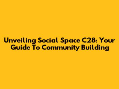 Unveiling Social Space C28: Your Guide To Community Building