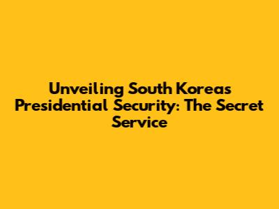 Unveiling South Korea's Presidential Security: The Secret Service